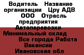 Водитель › Название организации ­ Цру АДВ777, ООО › Отрасль предприятия ­ Автоперевозки › Минимальный оклад ­ 110 000 - Все города Работа » Вакансии   . Ивановская обл.